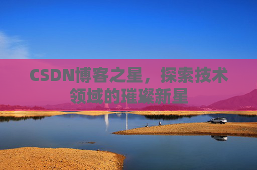 CSDN博客之星，探索技术领域的璀璨新星
